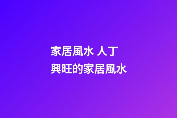 家居風水 人丁興旺的家居風水